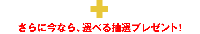 さらに今なら選べる抽選プレゼント